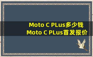 Moto C PLus多少钱 Moto C PLus首发报价介绍