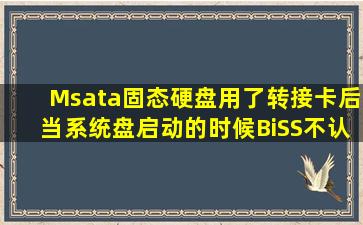 Msata固态硬盘用了转接卡后,当系统盘启动的时候BiSS不认盘,用的是...