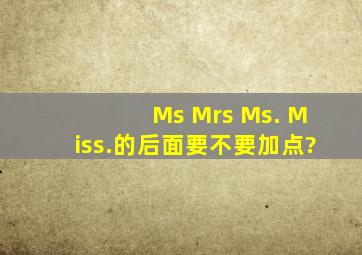 Ms、 Mrs、 Ms.、 Miss.的后面要不要加点?