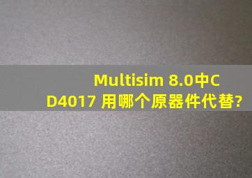 Multisim 8.0中,CD4017 用哪个原器件代替?