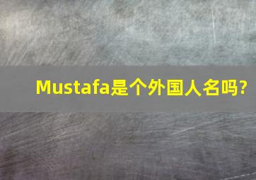Mustafa是个外国人名吗?