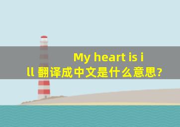 My heart is ill 翻译成中文是什么意思?