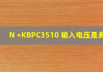 N +KBPC3510 输入电压是多少