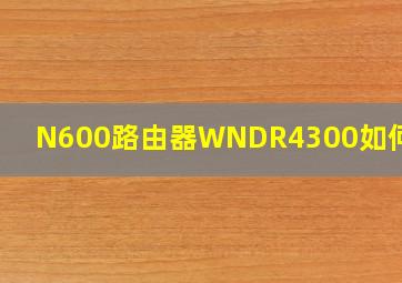 N600路由器WNDR4300如何设置