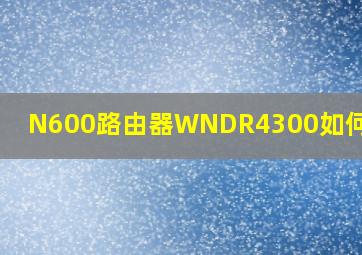 N600路由器WNDR4300如何设置?