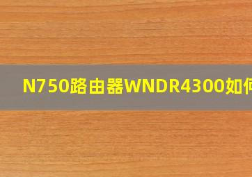 N750路由器WNDR4300如何设置
