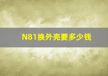 N81换外壳要多少钱(