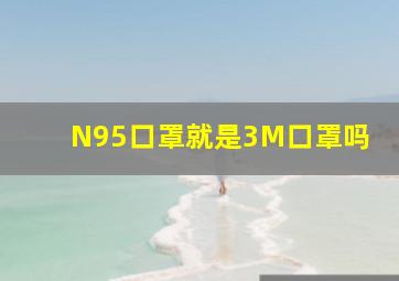 N95口罩就是3M口罩吗