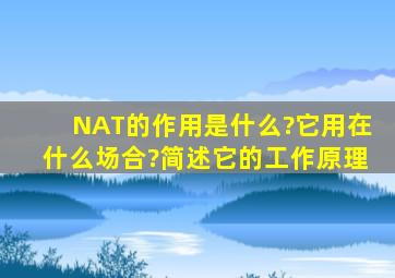 NAT的作用是什么?它用在什么场合?简述它的工作原理。