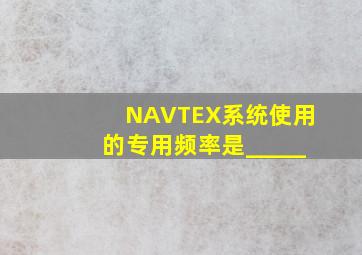 NAVTEX系统使用的专用频率是_____。