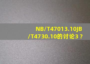 NB/T47013.10(JB/T4730.10)的讨论3 ?
