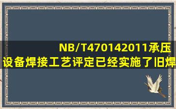 NB/T470142011《承压设备焊接工艺评定》已经实施了,旧焊评如何...