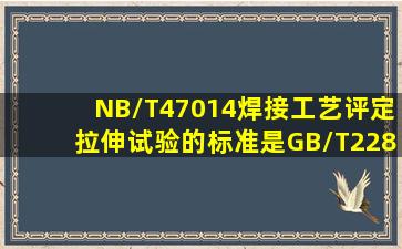 NB/T47014焊接工艺评定拉伸试验的标准是GB/T228。()