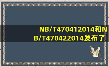 NB/T470412014和NB/T470422014发布了,有什么大的变化吗