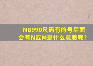 NB990尺码有的号后面会有(N)或(M)是什么意思呢?