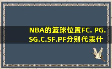 NBA的篮球位置FC. PG.SG.C.SF.PF分别代表什么