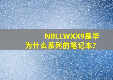 NBLLWXX9是华为什么系列的笔记本?