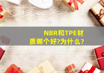 NBR和TPE材质哪个好?为什么?