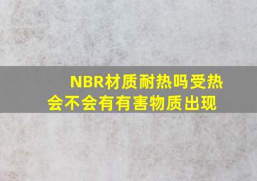 NBR材质耐热吗受热会不会有有害物质出现 