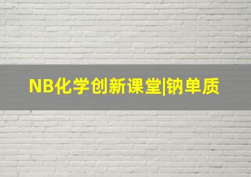 NB化学创新课堂|钠单质 