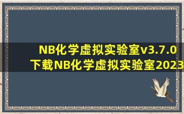 NB化学虚拟实验室v3.7.0下载NB化学虚拟实验室2023最新版下载