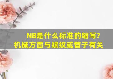 NB是什么标准的缩写?机械方面,与螺纹或管子有关