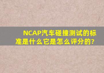 NCAP汽车碰撞测试的标准是什么,它是怎么评分的?