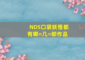 NDS口袋妖怪都有哪=几=部作品