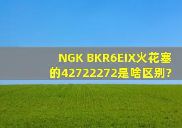 NGK BKR6EIX火花塞的4272,2272是啥区别?