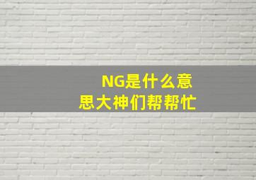 NG是什么意思大神们帮帮忙