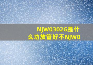 NJW0302G是什么功放管好不(NJW0(