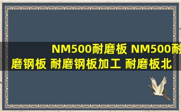 NM500耐磨板 NM500耐磨钢板 耐磨钢板加工 耐磨板北京鑫朋宇