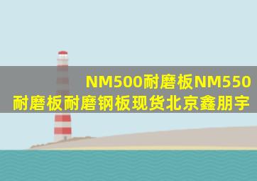 NM500耐磨板NM550耐磨板耐磨钢板现货北京鑫朋宇