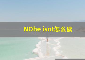 NO,he isnt怎么读