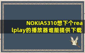 NOKIA5310想下个realplay的播放器谁能提供下载地址