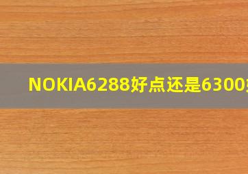 NOKIA6288好点还是6300好点