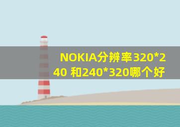 NOKIA分辨率320*240 和240*320哪个好