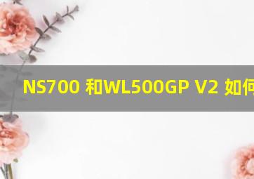NS700 和WL500GP V2 如何取舍?