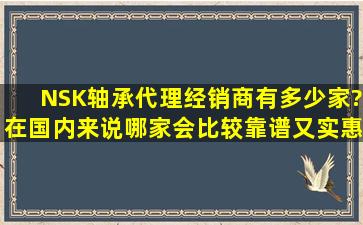 NSK轴承代理,经销商有多少家?在国内来说哪家会比较靠谱又实惠