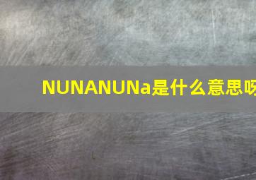 NUNA,NUNa是什么意思呀?