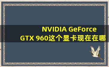 NVIDIA GeForce GTX 960这个显卡现在在哪能够买到
