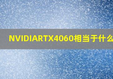 NVIDIARTX4060相当于什么显卡(