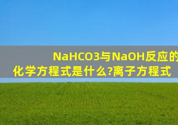 NaHCO3与NaOH反应的化学方程式是什么?离子方程式