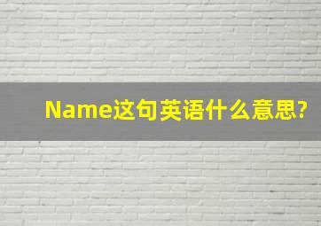 Name这句英语什么意思?