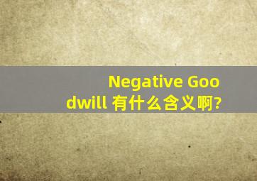 Negative Goodwill 有什么含义啊?