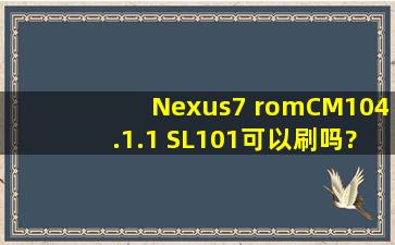 Nexus7 romCM104.1.1 SL101可以刷吗?