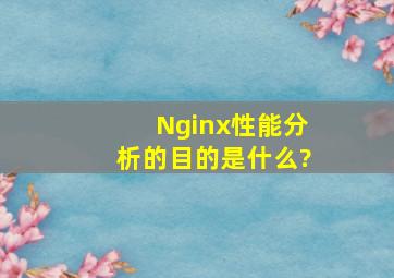 Nginx性能分析的目的是什么?