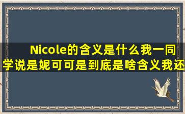 Nicole的含义是什么(我一同学说是妮可可是到底是啥含义我还是不懂。