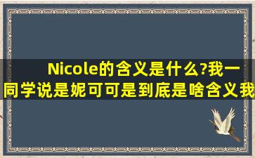 Nicole的含义是什么?我一同学说是妮可,可是到底是啥含义我还是不懂。