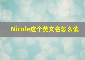 Nicole这个英文名怎么读